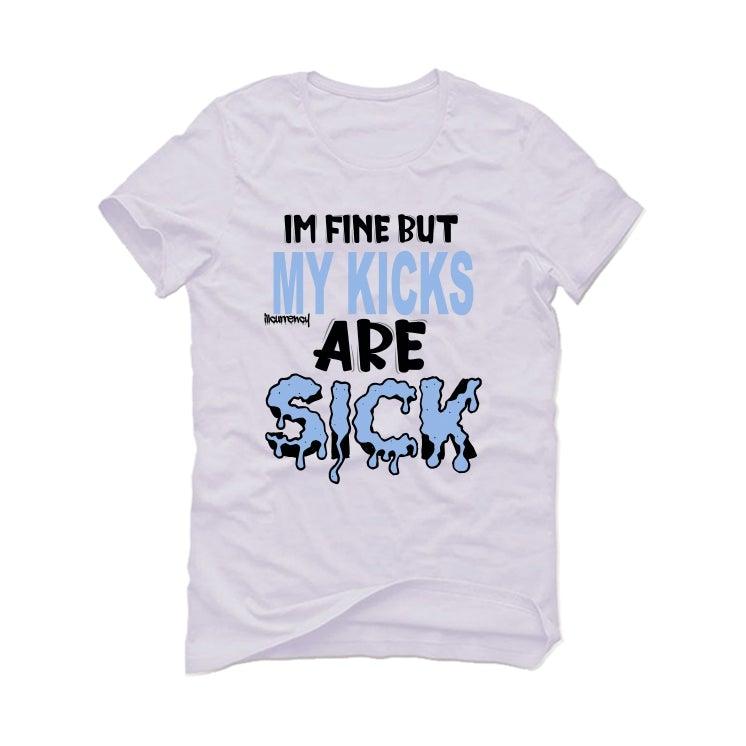 Air Jordan 4 UNC White T-Shirt (Im fine but my kicks are sick) - illCurrency Sneaker Matching Apparel