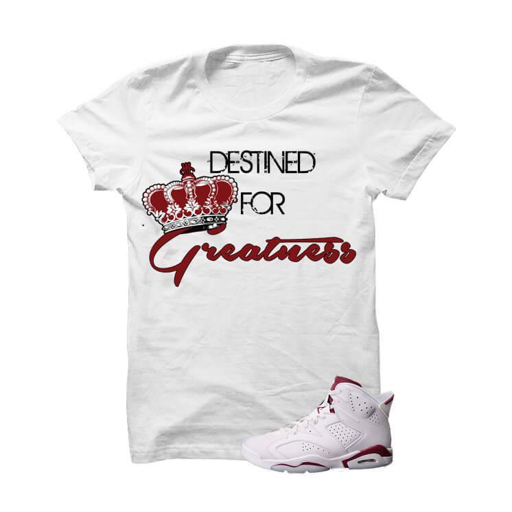 Destined For Greatness Maroon Jordan 6s White T Shirt